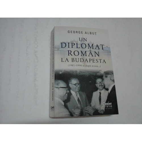 UN DIPLOMAT ROMAN LA BUDAPESTA - GEORGE ALBUT UN DIPLOMAT ROMAN LA BUDAPESTA - GEORGE ALBUT